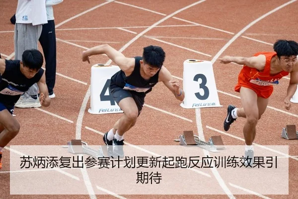 苏炳添复出参赛计划更新起跑反应训练效果引期待 | K1SPORTS