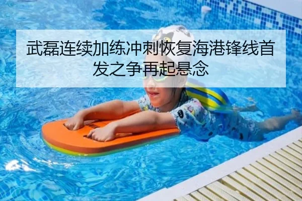 武磊连续加练冲刺恢复海港锋线首发之争再起悬念 | K1SPORTS