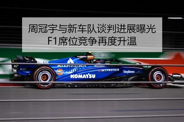 周冠宇与新车队谈判进展曝光 F1席位竞争再度升温 | K1SPORTS