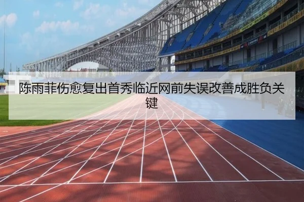 陈雨菲伤愈复出首秀临近网前失误改善成胜负关键 | K1SPORTS